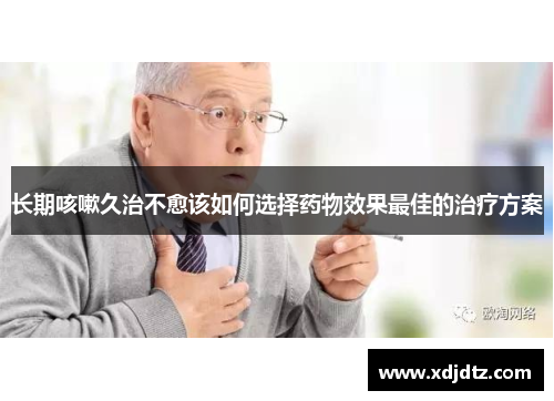 长期咳嗽久治不愈该如何选择药物效果最佳的治疗方案