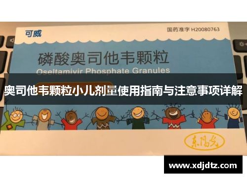 奥司他韦颗粒小儿剂量使用指南与注意事项详解