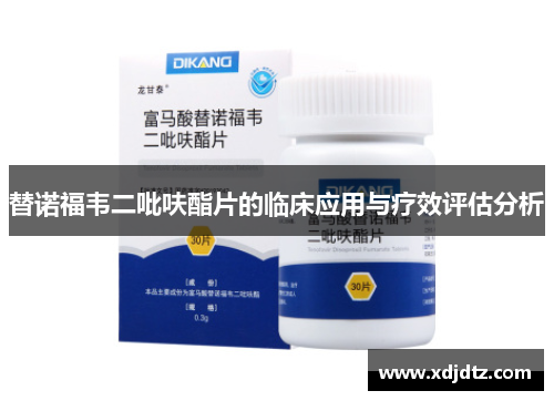 替诺福韦二吡呋酯片的临床应用与疗效评估分析