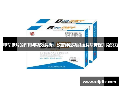 甲钴胺片的作用与功效解析：改善神经功能缓解疲劳提升免疫力