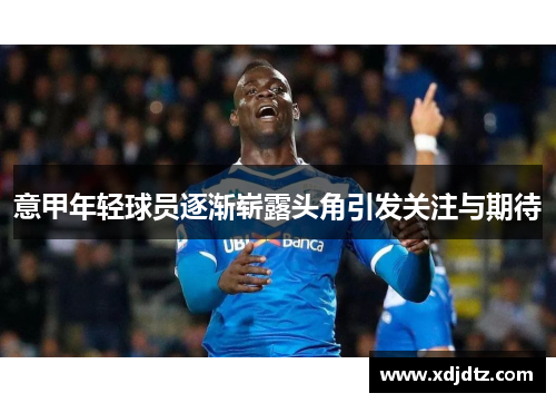 意甲年轻球员逐渐崭露头角引发关注与期待